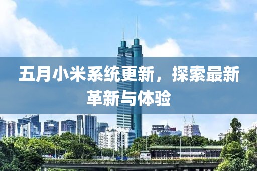 五月小米系统更新，探索最新革新与体验