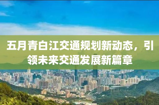 五月青白江交通规划新动态，引领未来交通发展新篇章