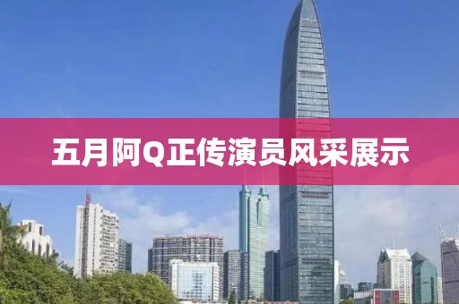 五月阿Q正传演员风采展示