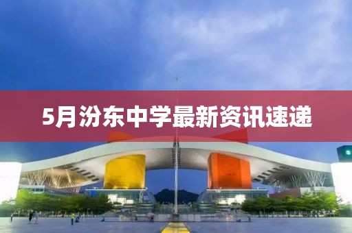 5月汾东中学最新资讯速递