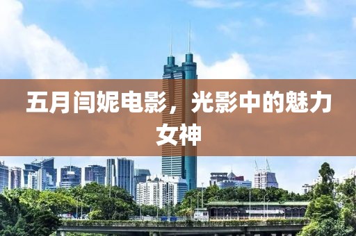 五月闫妮电影，光影中的魅力女神