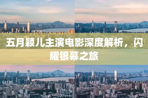 五月颖儿主演电影深度解析，闪耀银幕之旅