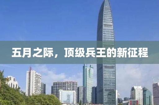 五月之际，顶级兵王的新征程