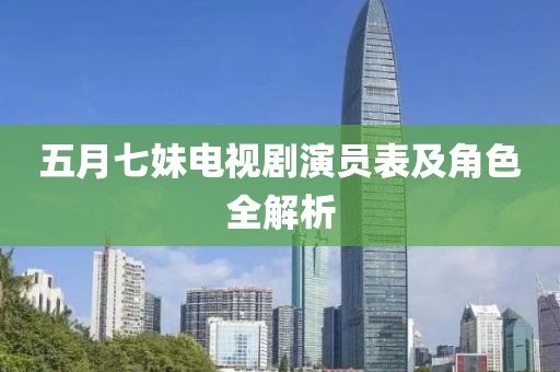 五月七妹电视剧演员表及角色全解析