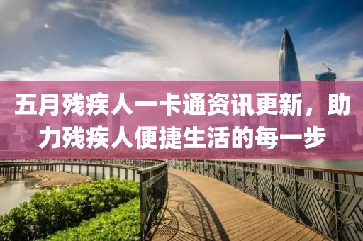 五月残疾人一卡通资讯更新，助力残疾人便捷生活的每一步