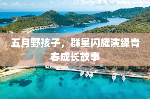 五月野孩子，群星闪耀演绎青春成长故事