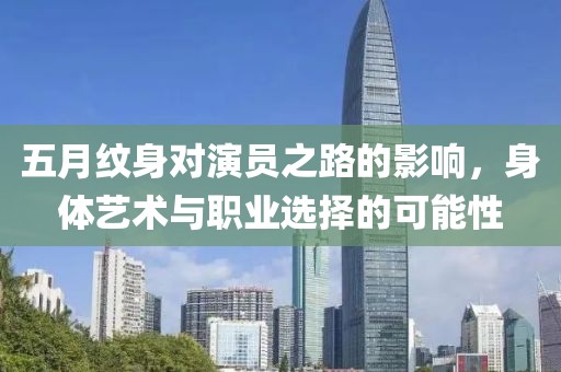 五月纹身对演员之路的影响，身体艺术与职业选择的可能性