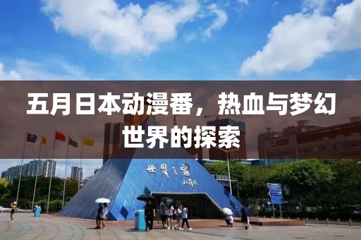 五月日本动漫番，热血与梦幻世界的探索