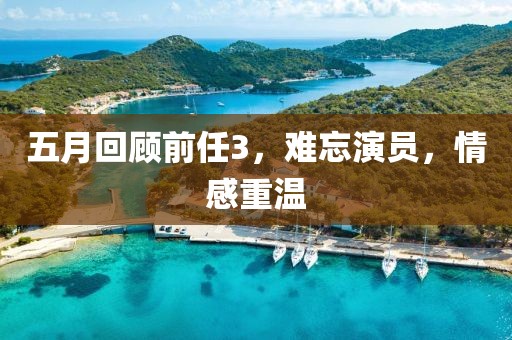 五月回顾前任3，难忘演员，情感重温