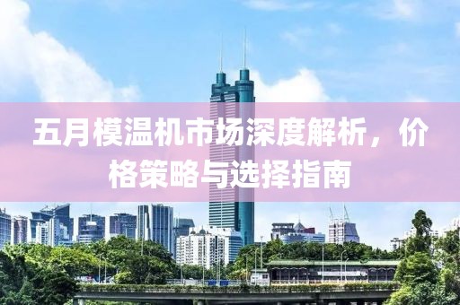 五月模温机市场深度解析，价格策略与选择指南