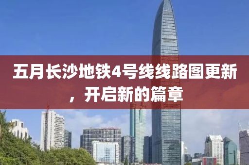 五月长沙地铁4号线线路图更新，开启新的篇章