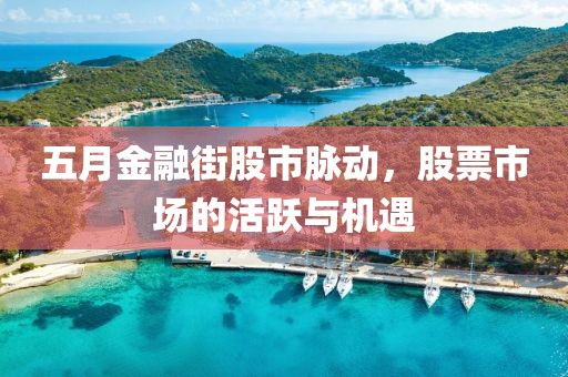 五月金融街股市脉动，股票市场的活跃与机遇