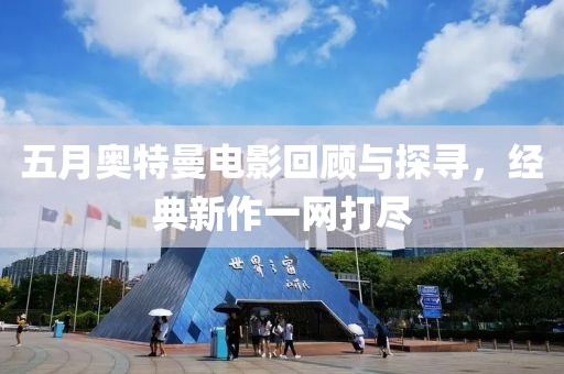 五月奥特曼电影回顾与探寻，经典新作一网打尽