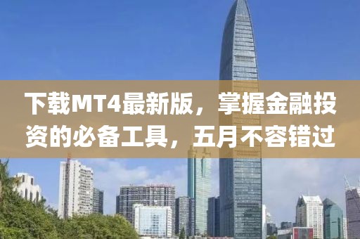 下载MT4最新版，掌握金融投资的必备工具，五月不容错过