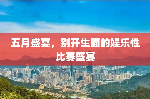 五月盛宴，别开生面的娱乐性比赛盛宴