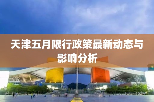 天津五月限行政策最新动态与影响分析