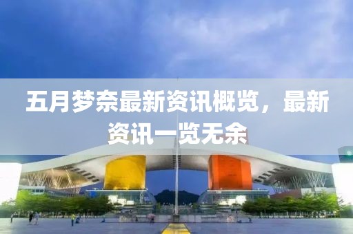 五月梦奈最新资讯概览，最新资讯一览无余