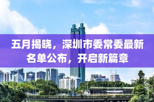 五月揭晓，深圳市委常委最新名单公布，开启新篇章