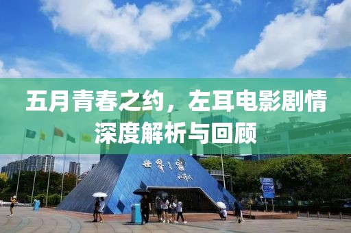 五月青春之约，左耳电影剧情深度解析与回顾
