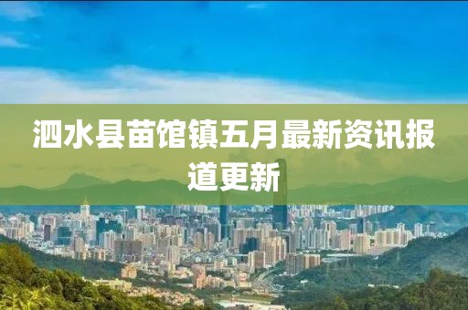泗水县苗馆镇五月最新资讯报道更新