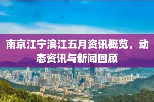 南京江宁滨江五月资讯概览，动态资讯与新闻回顾