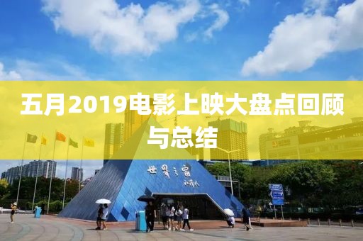 五月2019电影上映大盘点回顾与总结