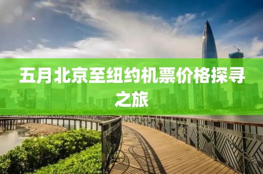 五月北京至纽约机票价格探寻之旅