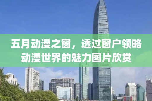 五月动漫之窗，透过窗户领略动漫世界的魅力图片欣赏