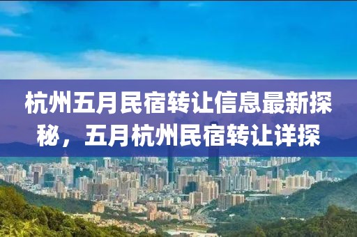 杭州五月民宿转让信息最新探秘，五月杭州民宿转让详探