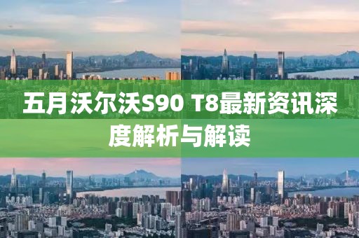 五月沃尔沃S90 T8最新资讯深度解析与解读