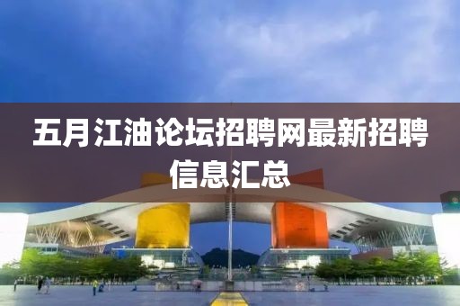 五月江油论坛招聘网最新招聘信息汇总