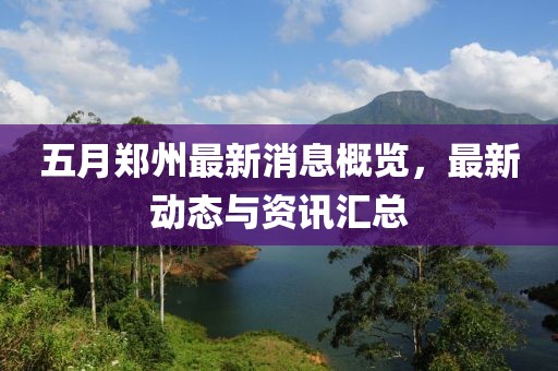 五月郑州最新消息概览，最新动态与资讯汇总