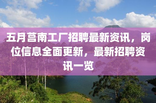 五月莒南工厂招聘最新资讯，岗位信息全面更新，最新招聘资讯一览