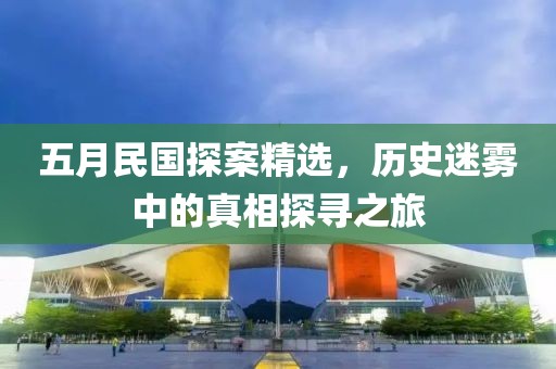 五月民国探案精选，历史迷雾中的真相探寻之旅