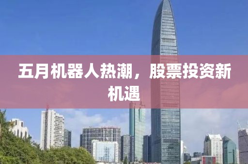 五月机器人热潮，股票投资新机遇