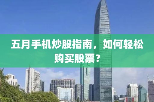 五月手机炒股指南，如何轻松购买股票？