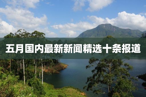 五月国内最新新闻精选十条报道