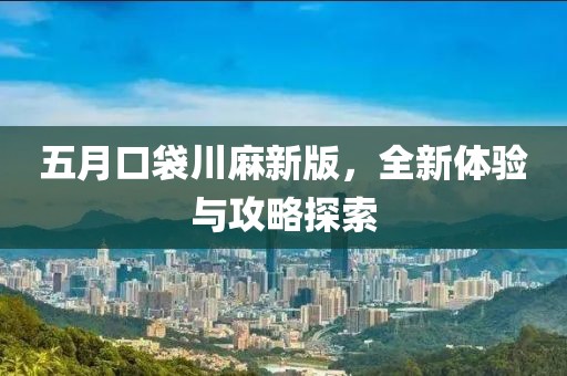 五月口袋川麻新版，全新体验与攻略探索