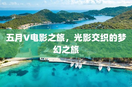 五月V电影之旅，光影交织的梦幻之旅