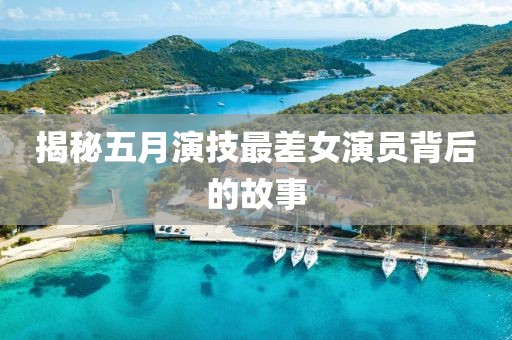 揭秘五月演技最差女演员背后的故事