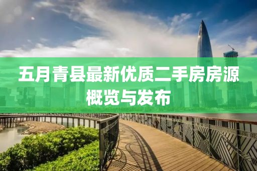 五月青县最新优质二手房房源概览与发布