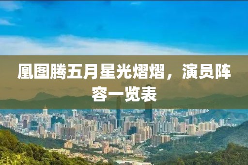 凰图腾五月星光熠熠，演员阵容一览表