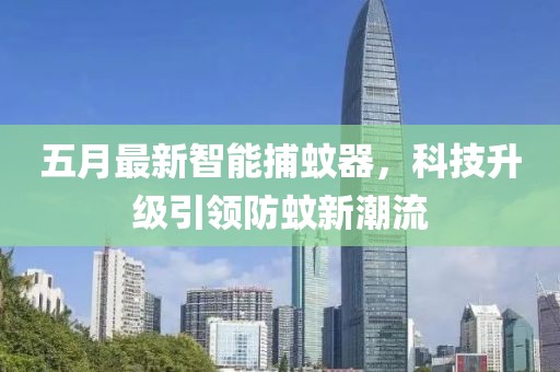 五月最新智能捕蚊器，科技升级引领防蚊新潮流