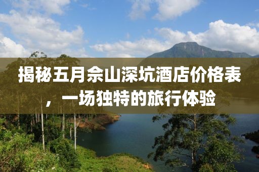 揭秘五月佘山深坑酒店价格表，一场独特的旅行体验