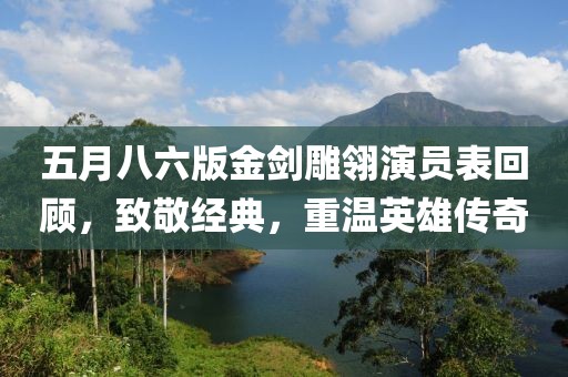 五月八六版金剑雕翎演员表回顾，致敬经典，重温英雄传奇