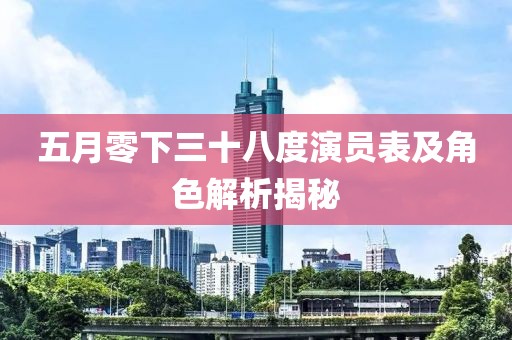 五月零下三十八度演员表及角色解析揭秘