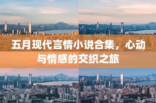 五月现代言情小说合集，心动与情感的交织之旅