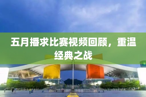 五月播求比赛视频回顾，重温经典之战