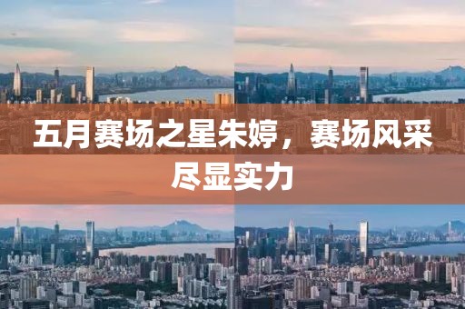 五月赛场之星朱婷，赛场风采尽显实力