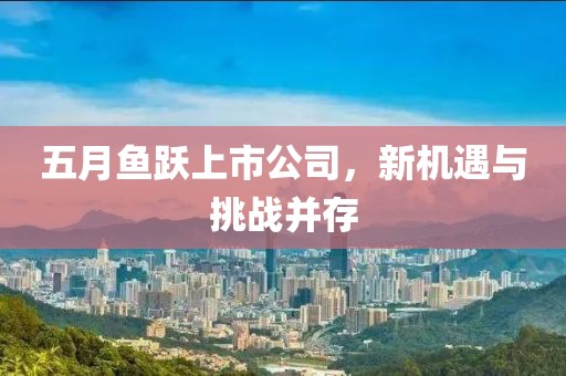 五月鱼跃上市公司，新机遇与挑战并存